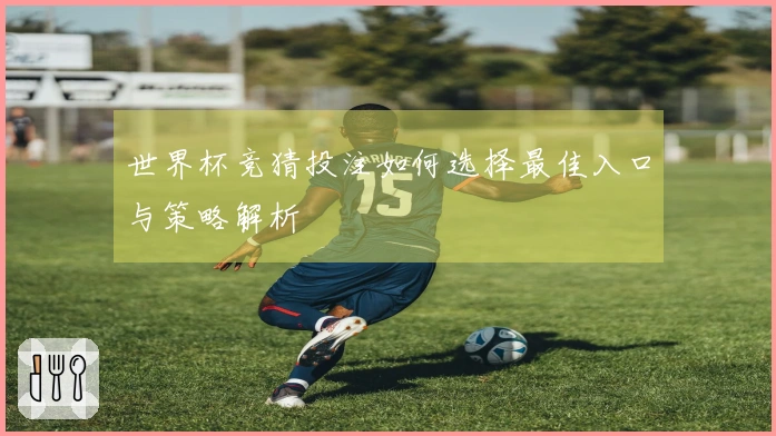 世界杯竞猜投注如何选择最佳入口与策略解析