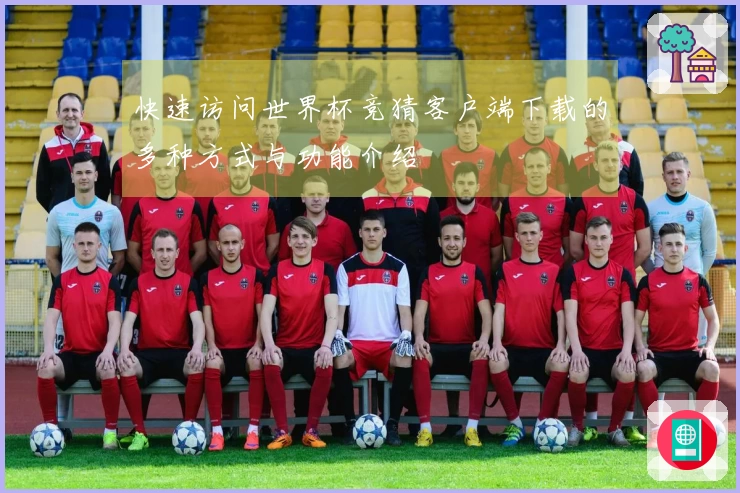 快速访问世界杯竞猜客户端下载的多种方式与功能介绍