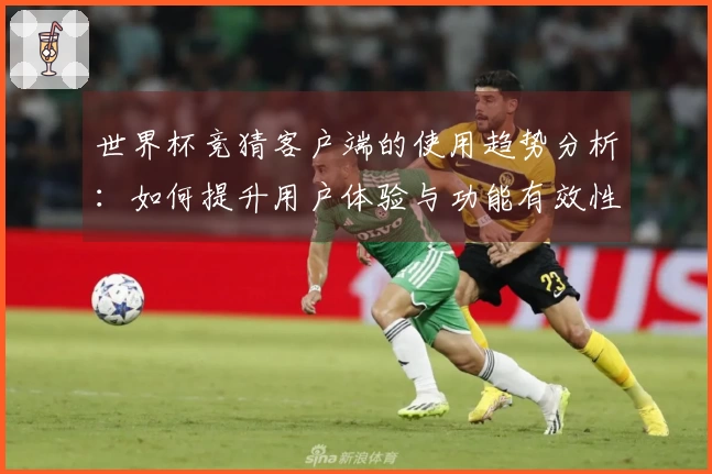 世界杯竞猜客户端的使用趋势分析：如何提升用户体验与功能有效性