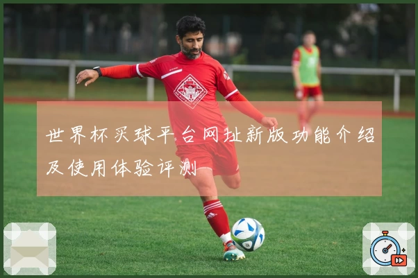 世界杯买球平台网址新版功能介绍及使用体验评测