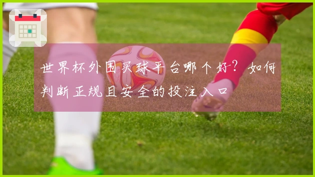 世界杯外围买球平台哪个好？如何判断正规且安全的投注入口