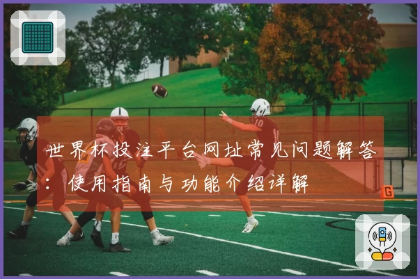 世界杯投注平台网址常见问题解答：使用指南与功能介绍详解