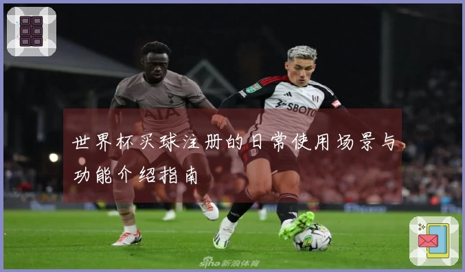 世界杯买球注册的日常使用场景与功能介绍指南
