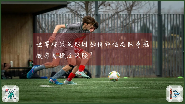 世界杯买足球时如何评估各队夺冠概率与投注风险?