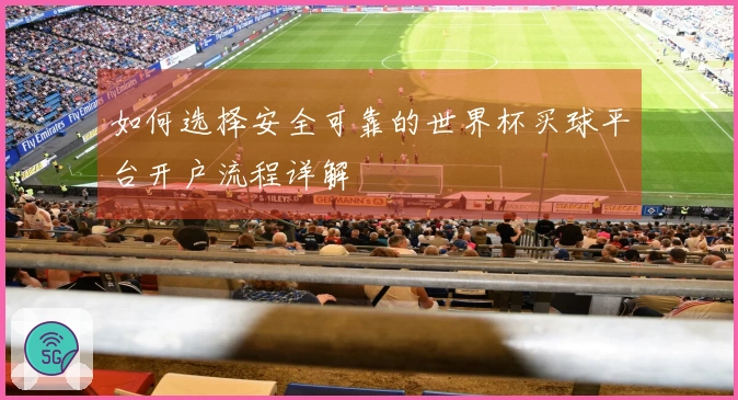 如何选择安全可靠的世界杯买球平台开户流程详解