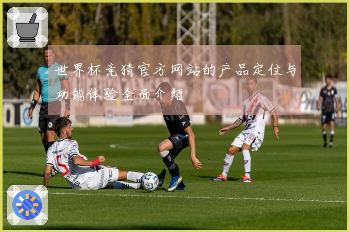 世界杯竞猜官方网站的产品定位与功能体验全面介绍