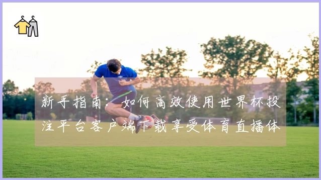 新手指南：如何高效使用世界杯投注平台客户端下载享受体育直播体验