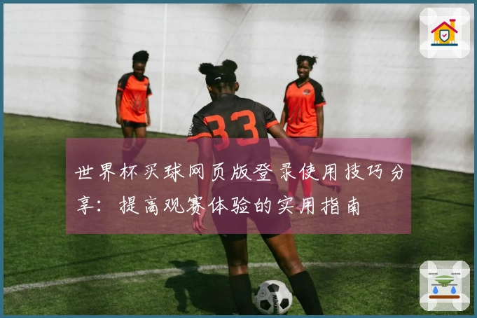 世界杯买球网页版登录使用技巧分享：提高观赛体验的实用指南