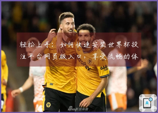 轻松上手：如何快速安装世界杯投注平台网页版入口，享受流畅的体育直播体验
